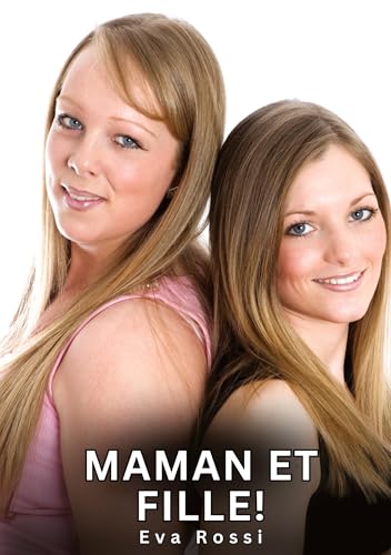 Maman et Fille!: Histoires Érotiques Interdites de Sexe Tabou pour Adultes (Collection de Nouvelles Érotiques Sexy et d'Histoires de Sexe Torride pour ... et Récits Interdites d’Infidélité Sale) von Eva Rossi