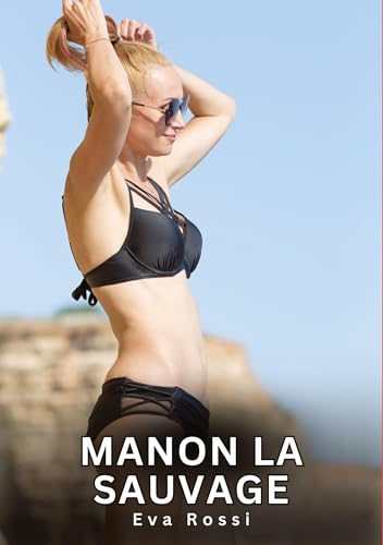 Manon la Sauvage: Histoires Érotiques Interdites de Sexe Tabou pour Adultes (Collection de Nouvelles Érotiques Sexy et d'Histoires de Sexe Torride ... et Récits Interdites d’Infidélité Sale) von Eva Rossi
