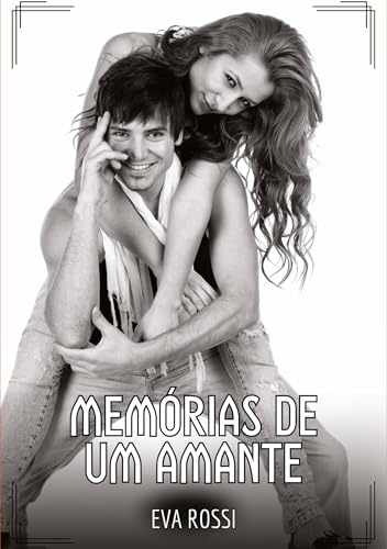 Memórias de um Amante: Contos de Sexo Explícito para Adultos (Coleção de Contos Eróticos Portugueses Proibidos. Sexo Explícito e Histórias Reais. Relatos Quentes. Jogos de Casais) von Eva Rossi
