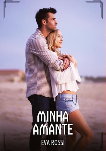 Minha Amante: Contos de Sexo Explícito para Adultos (Coleção de Contos Eróticos Portugueses Proibidos. Sexo Explícito e Histórias Reais. Relatos Quentes. Jogos de Casais) von Eva Rossi