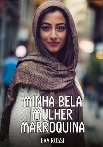 Minha bela Mulher Marroquina: Contos de Sexo Explícito para Adultos (Coleção de Contos Eróticos Portugueses Proibidos. Sexo Explícito e Histórias Reais. Relatos Quentes. Jogos de Casais) von Eva Rossi