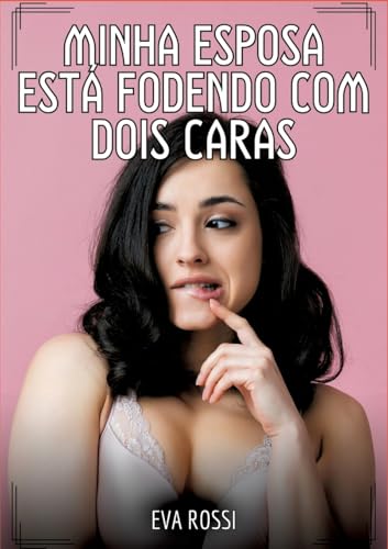 Minha esposa está fodendo com dois caras: Contos de Sexo Explícito para Adultos (Coleção de Contos Eróticos Portugueses Proibidos. Sexo Explícito e Histórias Reais. Relatos Quentes. Jogos de Casais) von Eva Rossi