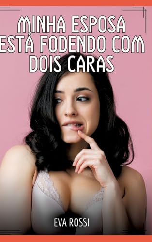 Minha esposa está fodendo com dois caras: Contos de Sexo Explícito para Adultos (Coleção de Contos Eróticos Portugueses Proibidos. Sexo Explícito e Histórias Reais. Relatos Quentes. Jogos de Casais) von Eva Rossi