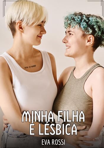 Minha filha é lésbica: Contos de Sexo Explícito para Adultos (Coleção de Contos Eróticos Portugueses Proibidos. Sexo Explícito e Histórias Reais. Relatos Quentes. Jogos de Casais) von Eva Rossi