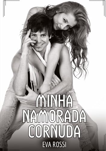 Minha namorada cornuda: Contos de Sexo Explícito para Adultos (Coleção de Contos Eróticos Portugueses Proibidos. Sexo Explícito e Histórias Reais. Relatos Quentes. Jogos de Casais) von Eva Rossi