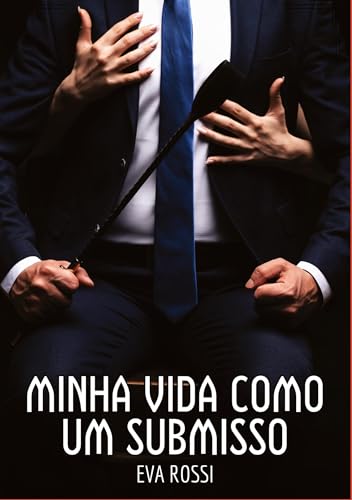 Minha vida como um submisso: Contos de Sexo Explícito para Adultos (Coleção de Contos Eróticos Portugueses Proibidos. Sexo Explícito e Histórias Reais. Relatos Quentes. Jogos de Casais) von Eva Rossi