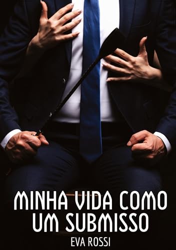 Minha vida como um submisso: Contos de Sexo Explícito para Adultos (Coleção de Contos Eróticos Portugueses Proibidos. Sexo Explícito e Histórias Reais. Relatos Quentes. Jogos de Casais) von Eva Rossi