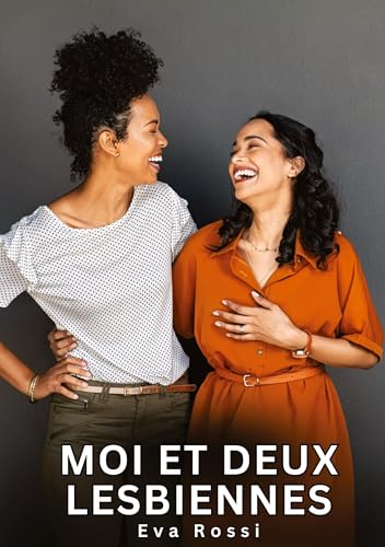 Moi et deux Lesbiennes: Histoires Érotiques Interdites de Sexe Tabou pour Adultes (Collection de Nouvelles Érotiques Sexy et d'Histoires de Sexe ... et Récits Interdites d’Infidélité Sale) von Eva Rossi