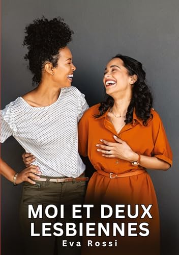 Moi et deux Lesbiennes: Histoires Érotiques Interdites de Sexe Tabou pour Adultes (Collection de Nouvelles Érotiques Sexy et d'Histoires de Sexe ... et Récits Interdites d’Infidélité Sale) von Eva Rossi