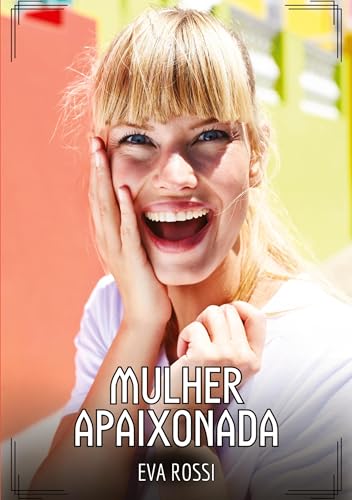 Mulher Apaixonada: Contos de Sexo Explícito para Adultos (Coleção de Contos Eróticos Portugueses Proibidos. Sexo Explícito e Histórias Reais. Relatos Quentes. Jogos de Casais) von Eva Rossi