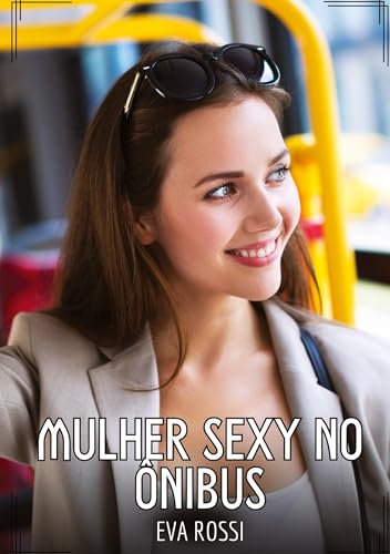 Mulher sexy no ônibus: Contos de Sexo Explícito para Adultos (Coleção de Contos Eróticos Portugueses Proibidos. Sexo Explícito e Histórias Reais. Relatos Quentes. Jogos de Casais) von Eva Rossi