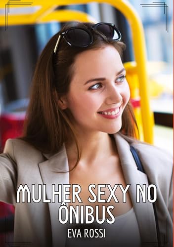 Mulher sexy no ônibus: Contos de Sexo Explícito para Adultos (Coleção de Contos Eróticos Portugueses Proibidos. Sexo Explícito e Histórias Reais. Relatos Quentes. Jogos de Casais) von Eva Rossi