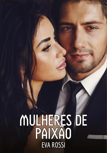 Mulheres de Paixão: Contos de Sexo Explícito para Adultos (Coleção de Contos Eróticos Portugueses Proibidos. Sexo Explícito e Histórias Reais. Relatos Quentes. Jogos de Casais) von Eva Rossi