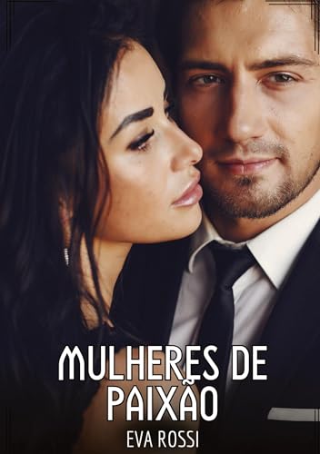 Mulheres de Paixão: Contos de Sexo Explícito para Adultos (Coleção de Contos Eróticos Portugueses Proibidos. Sexo Explícito e Histórias Reais. Relatos Quentes. Jogos de Casais) von Eva Rossi