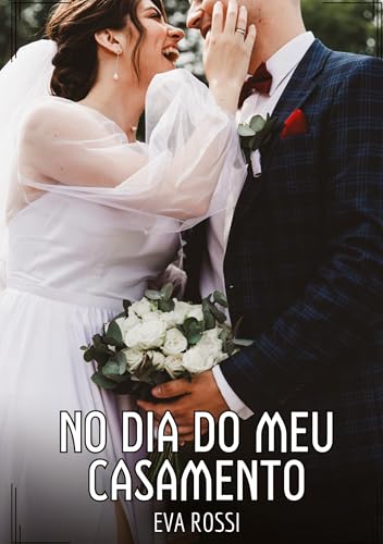 No dia do meu Casamento: Contos de Sexo Explícito para Adultos (Coleção de Contos Eróticos Portugueses Proibidos. Sexo Explícito e Histórias Reais. Relatos Quentes. Jogos de Casais) von Eva Rossi