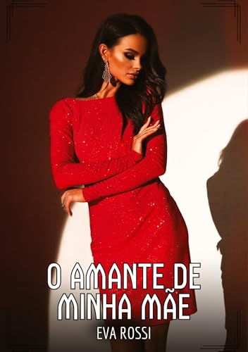 O Amante de Minha Mãe: Contos de Sexo Explícito para Adultos (Coleção de Contos Eróticos Portugueses Proibidos. Sexo Explícito e Histórias Reais. Relatos Quentes. Jogos de Casais) von Eva Rossi
