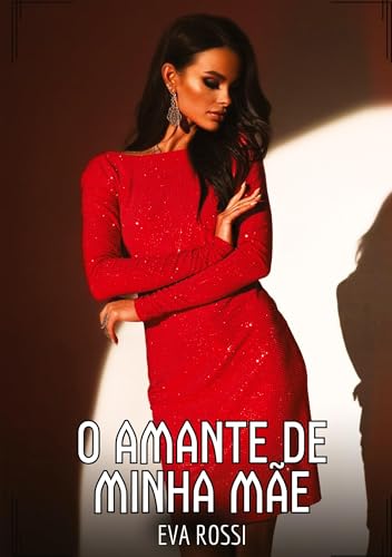 O Amante de Minha Mãe: Contos de Sexo Explícito para Adultos (Coleção de Contos Eróticos Portugueses Proibidos. Sexo Explícito e Histórias Reais. Relatos Quentes. Jogos de Casais) von Eva Rossi