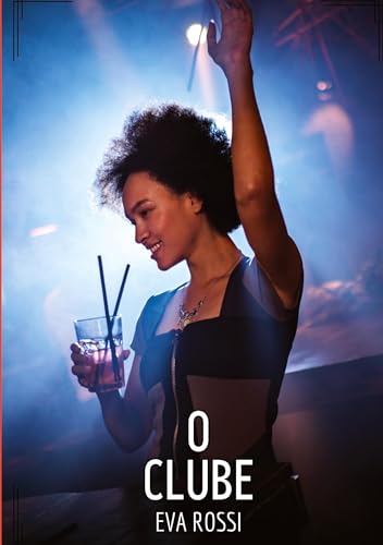 O Clube: Contos de Sexo Explícito para Adultos (Coleção de Contos Eróticos Portugueses Proibidos. Sexo Explícito e Histórias Reais. Relatos Quentes. Jogos de Casais) von Eva Rossi