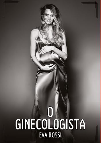 O Ginecologista: Contos de Sexo Explícito para Adultos (Coleção de Contos Eróticos Portugueses Proibidos. Sexo Explícito e Histórias Reais. Relatos Quentes. Jogos de Casais) von Eva Rossi