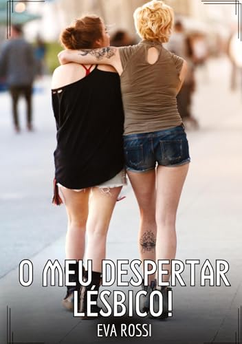 O meu Despertar Lésbico!: Contos de Sexo Explícito para Adultos (Coleção de Contos Eróticos Portugueses Proibidos. Sexo Explícito e Histórias Reais. Relatos Quentes. Jogos de Casais) von Eva Rossi