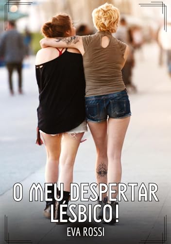 O meu Despertar Lésbico!: Contos de Sexo Explícito para Adultos (Coleção de Contos Eróticos Portugueses Proibidos. Sexo Explícito e Histórias Reais. Relatos Quentes. Jogos de Casais) von Eva Rossi