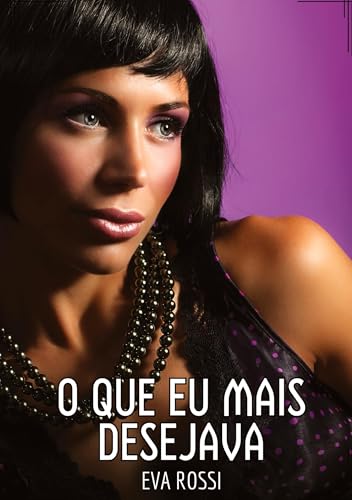 O que eu mais desejava: Contos de Sexo Explícito para Adultos (Coleção de Contos Eróticos Portugueses Proibidos. Sexo Explícito e Histórias Reais. Relatos Quentes. Jogos de Casais) von Eva Rossi