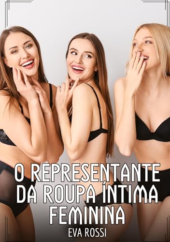 O representante da roupa íntima feminina: Contos de Sexo Explícito para Adultos (Coleção de Contos Eróticos Portugueses Proibidos. Sexo Explícito e Histórias Reais. Relatos Quentes. Jogos de Casais) von Eva Rossi