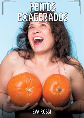 Peitos Exagerados: Contos de Sexo Explícito para Adultos (Coleção de Contos Eróticos Portugueses Proibidos. Sexo Explícito e Histórias Reais. Relatos Quentes. Jogos de Casais) von Eva Rossi