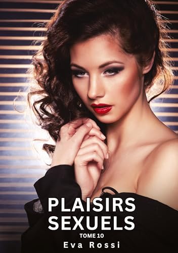 Plaisirs Sexuels. Tome 10: Histoires Érotiques Interdites de Sexe Tabou pour Adultes (Collection de Nouvelles Érotiques Sexy et d'Histoires de Sexe ... et Récits Interdites d’Infidélité Sale) von Eva Rossi