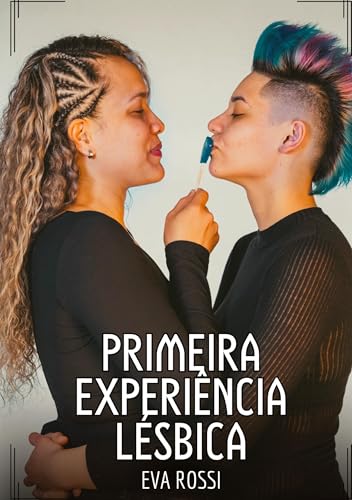 Primeira Experiência Lésbica: Contos de Sexo Explícito para Adultos (Coleção de Contos Eróticos Portugueses Proibidos. Sexo Explícito e Histórias Reais. Relatos Quentes. Jogos de Casais) von Eva Rossi