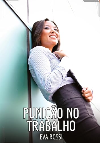 Punição no Trabalho: Contos de Sexo Explícito para Adultos (Coleção de Contos Eróticos Portugueses Proibidos. Sexo Explícito e Histórias Reais. Relatos Quentes. Jogos de Casais) von Eva Rossi