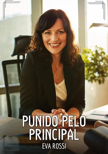 Punido pelo Principal: Contos de Sexo Explícito para Adultos (Coleção de Contos Eróticos Portugueses Proibidos. Sexo Explícito e Histórias Reais. Relatos Quentes. Jogos de Casais) von Eva Rossi