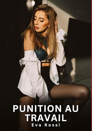 Punition au Travail: Histoires Érotiques Interdites de Sexe Tabou pour Adultes (Collection de Nouvelles Érotiques Sexy et d'Histoires de Sexe Torride ... et Récits Interdites d’Infidélité Sale) von Eva Rossi