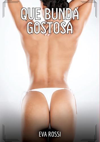 Que Bunda Gostosa!: Contos de Sexo Explícito para Adultos (Coleção de Contos Eróticos Portugueses Proibidos. Sexo Explícito e Histórias Reais. Relatos Quentes. Jogos de Casais) von Eva Rossi