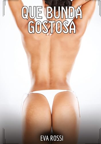 Que Bunda Gostosa!: Contos de Sexo Explícito para Adultos (Coleção de Contos Eróticos Portugueses Proibidos. Sexo Explícito e Histórias Reais. Relatos Quentes. Jogos de Casais) von Eva Rossi