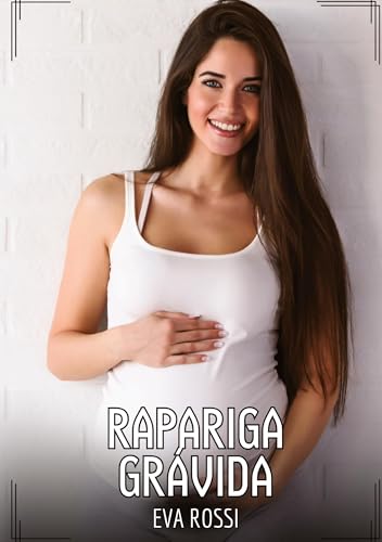 Rapariga Grávida: Contos de Sexo Explícito para Adultos (Coleção de Contos Eróticos Portugueses Proibidos. Sexo Explícito e Histórias Reais. Relatos Quentes. Jogos de Casais) von Eva Rossi
