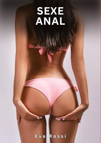 Sexe Anal: Histoires Érotiques Interdites de Sexe Tabou pour Adultes (Collection de Nouvelles Érotiques Sexy et d'Histoires de Sexe Torride pour ... et Récits Interdites d’Infidélité Sale) von Eva Rossi