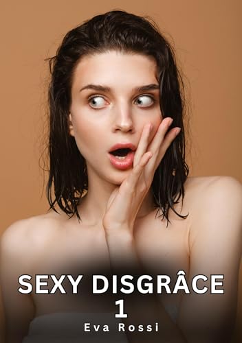 Sexy Disgrâce. 1: Histoires Érotiques Interdites de Sexe Tabou pour Adultes (Collection de Nouvelles Érotiques Sexy et d'Histoires de Sexe Torride ... et Récits Interdites d’Infidélité Sale) von Eva Rossi