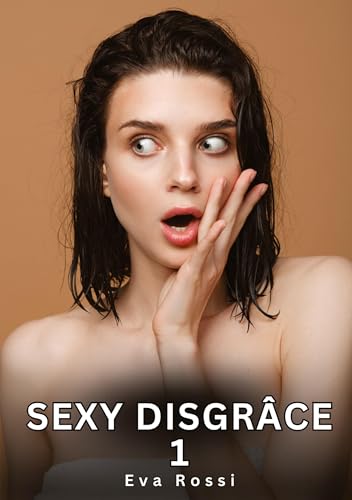 Sexy Disgrâce. 1: Histoires Érotiques Interdites de Sexe Tabou pour Adultes (Collection de Nouvelles Érotiques Sexy et d'Histoires de Sexe Torride ... et Récits Interdites d’Infidélité Sale) von Eva Rossi