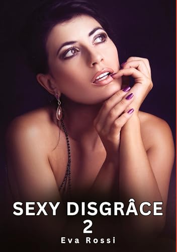 Sexy Disgrâce. 2: Histoires Érotiques Interdites de Sexe Tabou pour Adultes (Collection de Nouvelles Érotiques Sexy et d'Histoires de Sexe Torride ... et Récits Interdites d’Infidélité Sale) von Eva Rossi