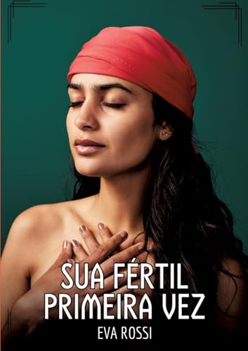 Sua fértil primeira vez: Contos de Sexo Explícito para Adultos (Coleção de Contos Eróticos Portugueses Proibidos. Sexo Explícito e Histórias Reais. Relatos Quentes. Jogos de Casais) von Eva Rossi