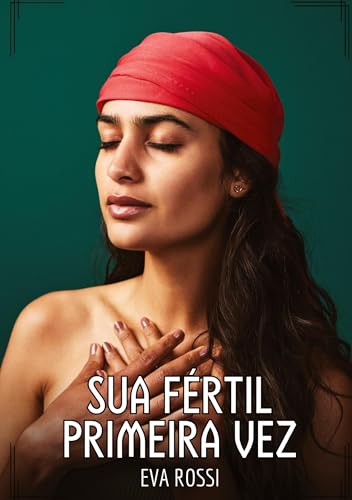 Sua fértil primeira vez: Contos de Sexo Explícito para Adultos (Coleção de Contos Eróticos Portugueses Proibidos. Sexo Explícito e Histórias Reais. Relatos Quentes. Jogos de Casais) von Eva Rossi