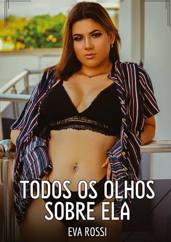 Todos os Olhos sobre Ela: Contos de Sexo Explícito para Adultos (Coleção de Contos Eróticos Portugueses Proibidos. Sexo Explícito e Histórias Reais. Relatos Quentes. Jogos de Casais) von Eva Rossi