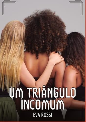 Um Triângulo Incomum: Contos de Sexo Explícito para Adultos (Coleção de Contos Eróticos Portugueses Proibidos. Sexo Explícito e Histórias Reais. Relatos Quentes. Jogos de Casais) von Eva Rossi