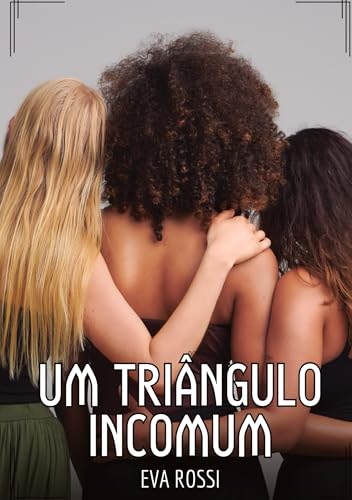 Um Triângulo Incomum: Contos de Sexo Explícito para Adultos (Coleção de Contos Eróticos Portugueses Proibidos. Sexo Explícito e Histórias Reais. Relatos Quentes. Jogos de Casais) von Eva Rossi