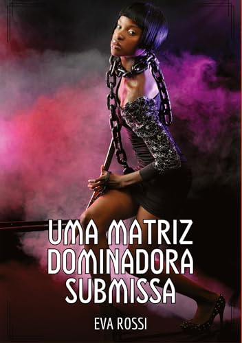 Uma Matriz Dominadora Submissa: Contos de Sexo Explícito para Adultos (Coleção de Contos Eróticos Portugueses Proibidos. Sexo Explícito e Histórias Reais. Relatos Quentes. Jogos de Casais) von Eva Rossi