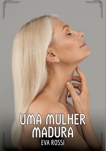 Uma Mulher Madura: Contos de Sexo Explícito para Adultos (Coleção de Contos Eróticos Portugueses Proibidos. Sexo Explícito e Histórias Reais. Relatos Quentes. Jogos de Casais) von Eva Rossi