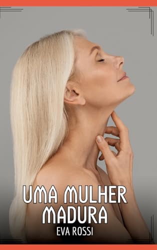 Uma Mulher Madura: Contos de Sexo Explícito para Adultos (Coleção de Contos Eróticos Portugueses Proibidos. Sexo Explícito e Histórias Reais. Relatos Quentes. Jogos de Casais) von Eva Rossi