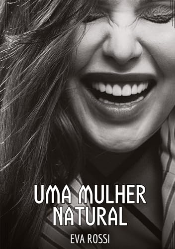 Uma Mulher Natural: Contos de Sexo Explícito para Adultos (Coleção de Contos Eróticos Portugueses Proibidos. Sexo Explícito e Histórias Reais. Relatos Quentes. Jogos de Casais) von Eva Rossi