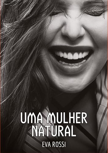 Uma Mulher Natural: Contos de Sexo Explícito para Adultos (Coleção de Contos Eróticos Portugueses Proibidos. Sexo Explícito e Histórias Reais. Relatos Quentes. Jogos de Casais) von Eva Rossi
